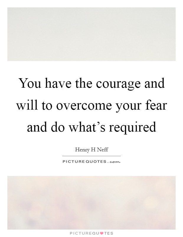 You have the courage and will to overcome your fear and do what's required Picture Quote #1