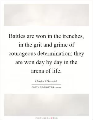 Battles are won in the trenches, in the grit and grime of courageous determination; they are won day by day in the arena of life Picture Quote #1