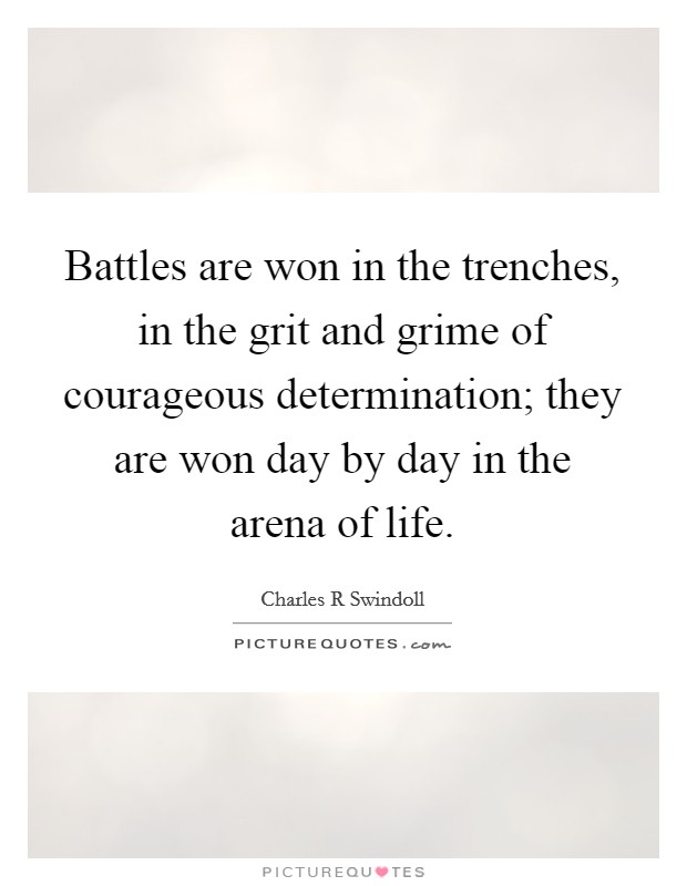 Battles are won in the trenches, in the grit and grime of courageous determination; they are won day by day in the arena of life. Picture Quote #1