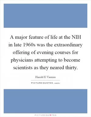 A major feature of life at the NIH in late 1960s was the extraordinary offering of evening courses for physicians attempting to become scientists as they neared thirty Picture Quote #1