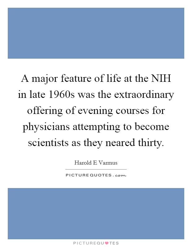 A major feature of life at the NIH in late 1960s was the extraordinary offering of evening courses for physicians attempting to become scientists as they neared thirty. Picture Quote #1