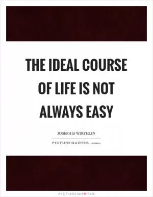 The ideal course of life is not always easy Picture Quote #1