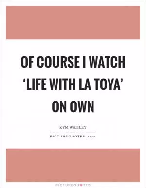 Of course I watch ‘Life with La Toya’ on OWN Picture Quote #1
