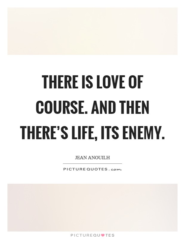 There is love of course. And then there's life, its enemy. Picture Quote #1