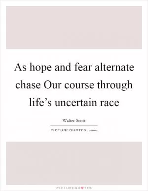 As hope and fear alternate chase Our course through life’s uncertain race Picture Quote #1