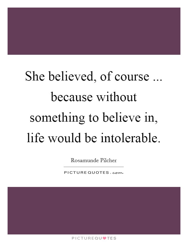 She believed, of course ... because without something to believe in, life would be intolerable. Picture Quote #1