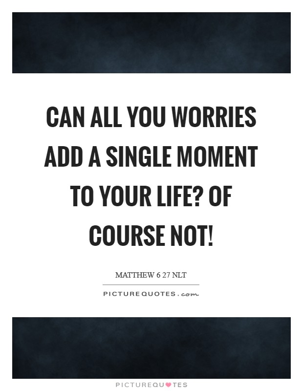 Can all you worries add a single moment to your life? Of course not! Picture Quote #1