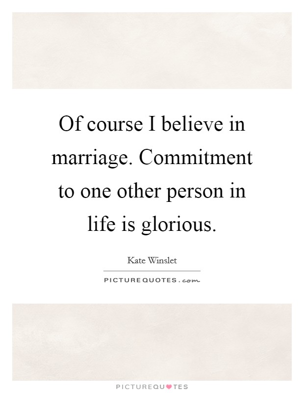 Of course I believe in marriage. Commitment to one other person in life is glorious. Picture Quote #1