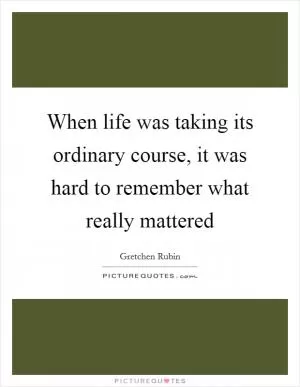 When life was taking its ordinary course, it was hard to remember what really mattered Picture Quote #1
