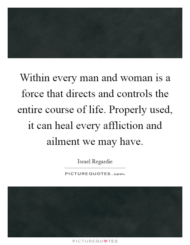 Within every man and woman is a force that directs and controls the entire course of life. Properly used, it can heal every affliction and ailment we may have. Picture Quote #1