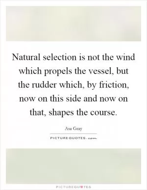 Natural selection is not the wind which propels the vessel, but the rudder which, by friction, now on this side and now on that, shapes the course Picture Quote #1