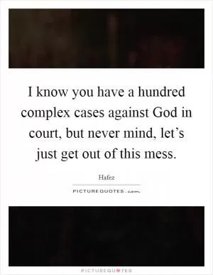 I know you have a hundred complex cases against God in court, but never mind, let’s just get out of this mess Picture Quote #1