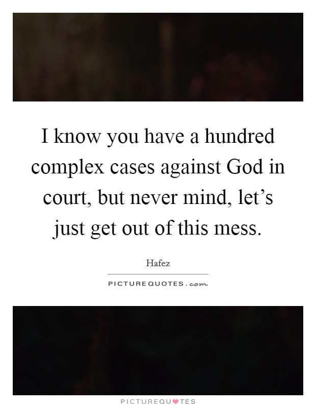 I know you have a hundred complex cases against God in court, but never mind, let's just get out of this mess. Picture Quote #1