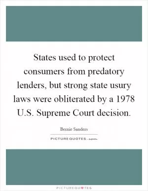 States used to protect consumers from predatory lenders, but strong state usury laws were obliterated by a 1978 U.S. Supreme Court decision Picture Quote #1
