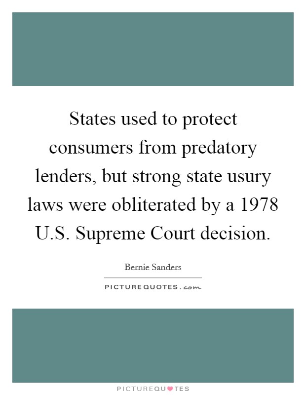 States used to protect consumers from predatory lenders, but strong state usury laws were obliterated by a 1978 U.S. Supreme Court decision. Picture Quote #1
