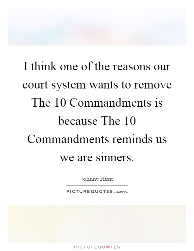 I think one of the reasons our court system wants to remove The 10 Commandments is because The 10 Commandments reminds us we are sinners. Picture Quote #1