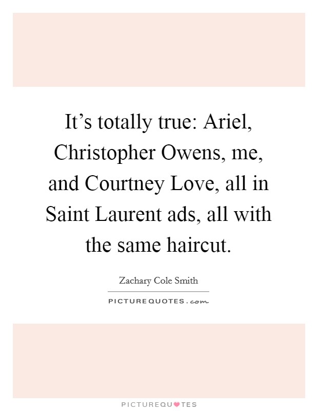 It's totally true: Ariel, Christopher Owens, me, and Courtney Love, all in Saint Laurent ads, all with the same haircut. Picture Quote #1