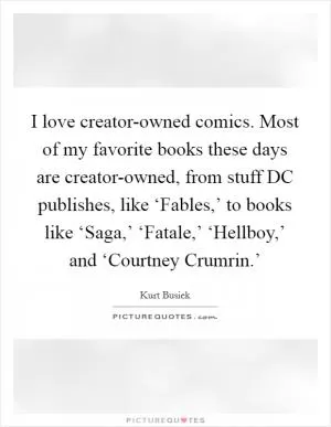 I love creator-owned comics. Most of my favorite books these days are creator-owned, from stuff DC publishes, like ‘Fables,’ to books like ‘Saga,’ ‘Fatale,’ ‘Hellboy,’ and ‘Courtney Crumrin.’ Picture Quote #1