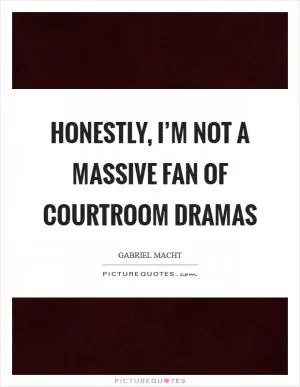 Honestly, I’m not a massive fan of courtroom dramas Picture Quote #1