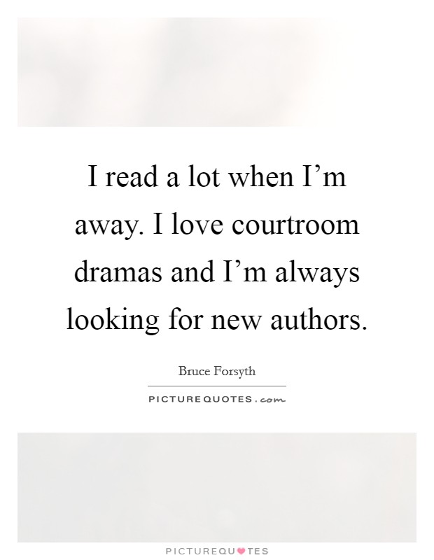 I read a lot when I'm away. I love courtroom dramas and I'm always looking for new authors. Picture Quote #1