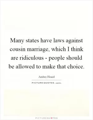 Many states have laws against cousin marriage, which I think are ridiculous - people should be allowed to make that choice Picture Quote #1