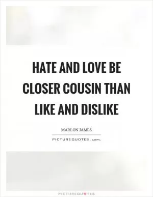 Hate and love be closer cousin than like and dislike Picture Quote #1