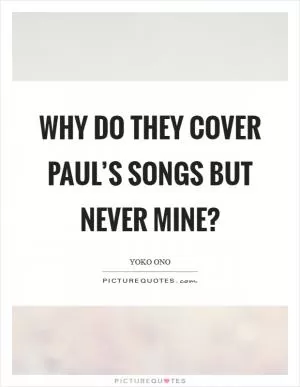 Why do they cover Paul’s songs but never mine? Picture Quote #1