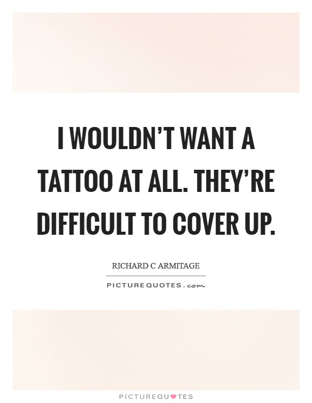 I wouldn't want a tattoo at all. They're difficult to cover up. Picture Quote #1