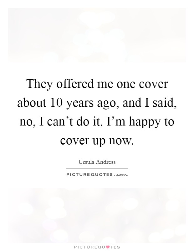 They offered me one cover about 10 years ago, and I said, no, I can't do it. I'm happy to cover up now. Picture Quote #1