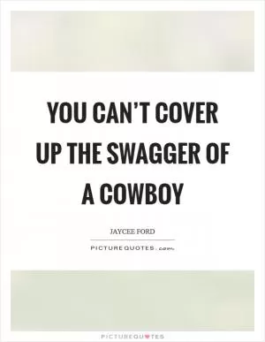 You can’t cover up the swagger of a cowboy Picture Quote #1