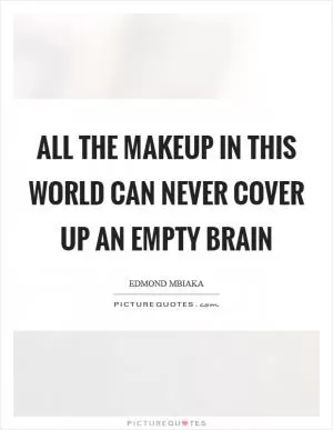 All the makeup in this world can never cover up an empty brain Picture Quote #1