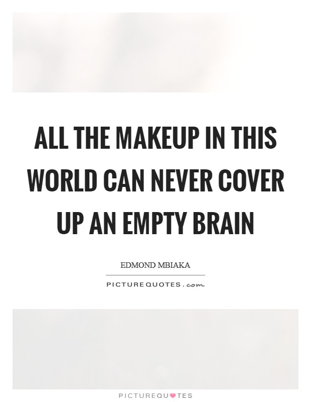 All the makeup in this world can never cover up an empty brain Picture Quote #1