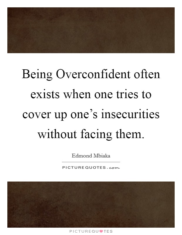 Being Overconfident often exists when one tries to cover up one's insecurities without facing them. Picture Quote #1