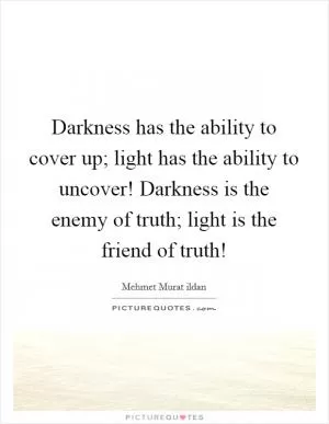 Darkness has the ability to cover up; light has the ability to uncover! Darkness is the enemy of truth; light is the friend of truth! Picture Quote #1