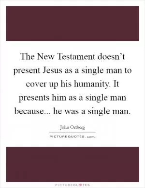 The New Testament doesn’t present Jesus as a single man to cover up his humanity. It presents him as a single man because... he was a single man Picture Quote #1