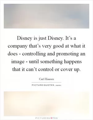 Disney is just Disney. It’s a company that’s very good at what it does - controlling and promoting an image - until something happens that it can’t control or cover up Picture Quote #1