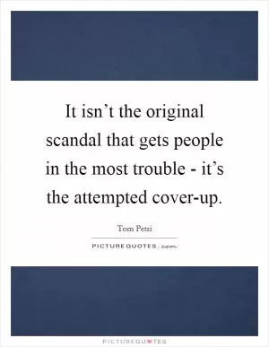 It isn’t the original scandal that gets people in the most trouble - it’s the attempted cover-up Picture Quote #1