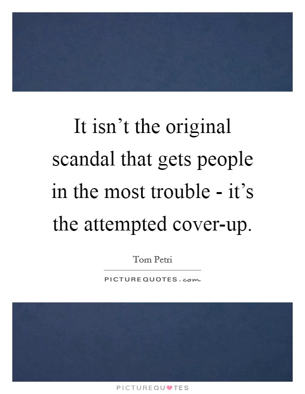 It isn't the original scandal that gets people in the most trouble - it's the attempted cover-up. Picture Quote #1