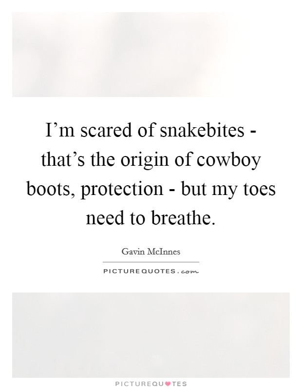 I'm scared of snakebites - that's the origin of cowboy boots, protection - but my toes need to breathe. Picture Quote #1