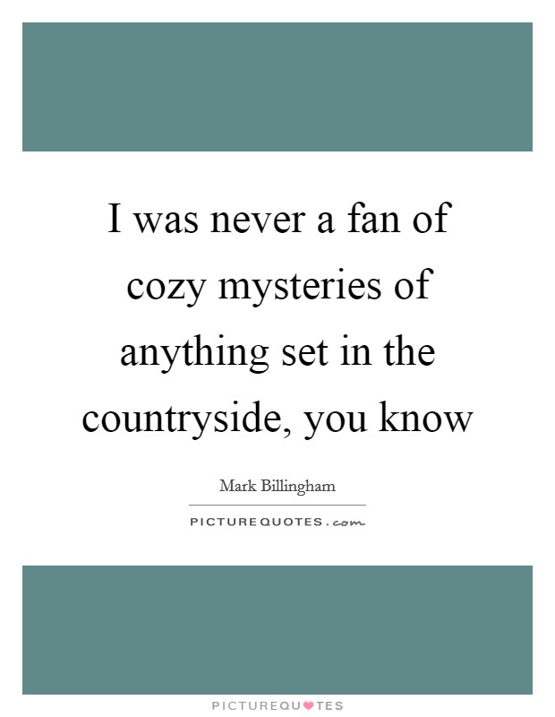 I was never a fan of cozy mysteries of anything set in the countryside, you know Picture Quote #1