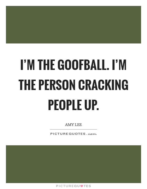 I'm the goofball. I'm the person cracking people up. Picture Quote #1