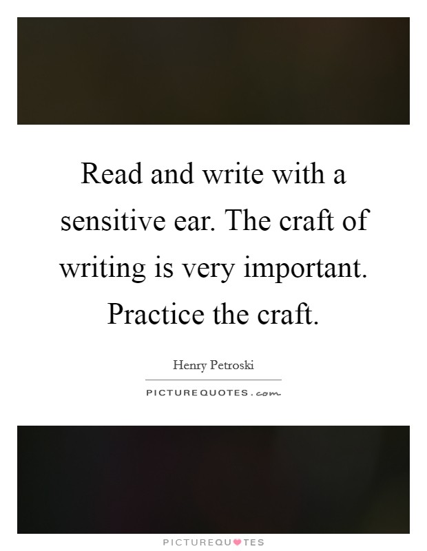 Read and write with a sensitive ear. The craft of writing is very important. Practice the craft. Picture Quote #1