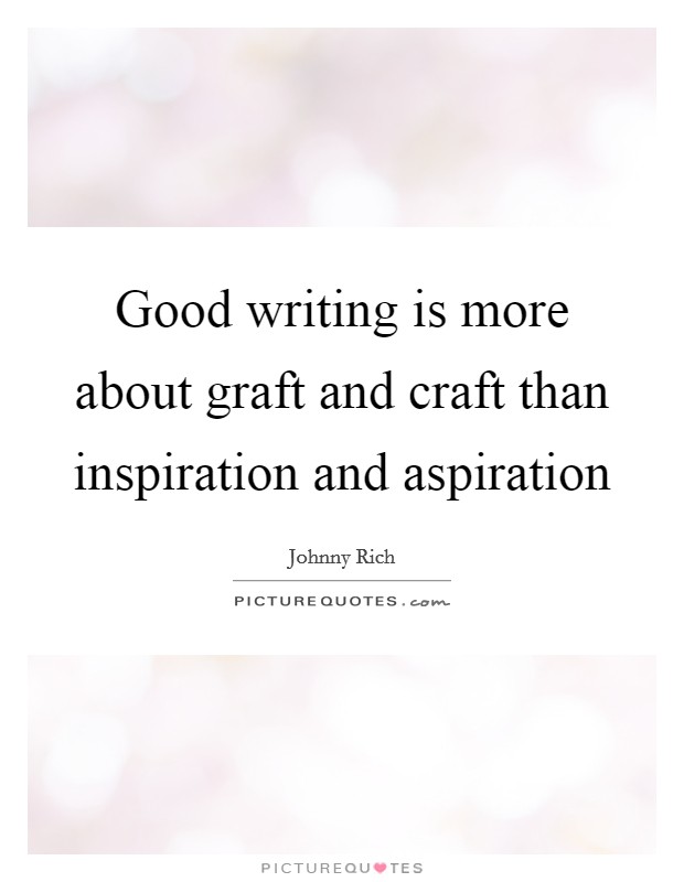Good writing is more about graft and craft than inspiration and aspiration Picture Quote #1
