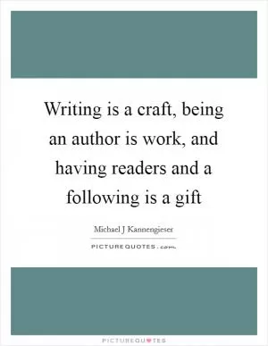 Writing is a craft, being an author is work, and having readers and a following is a gift Picture Quote #1