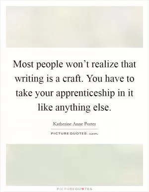 Most people won’t realize that writing is a craft. You have to take your apprenticeship in it like anything else Picture Quote #1