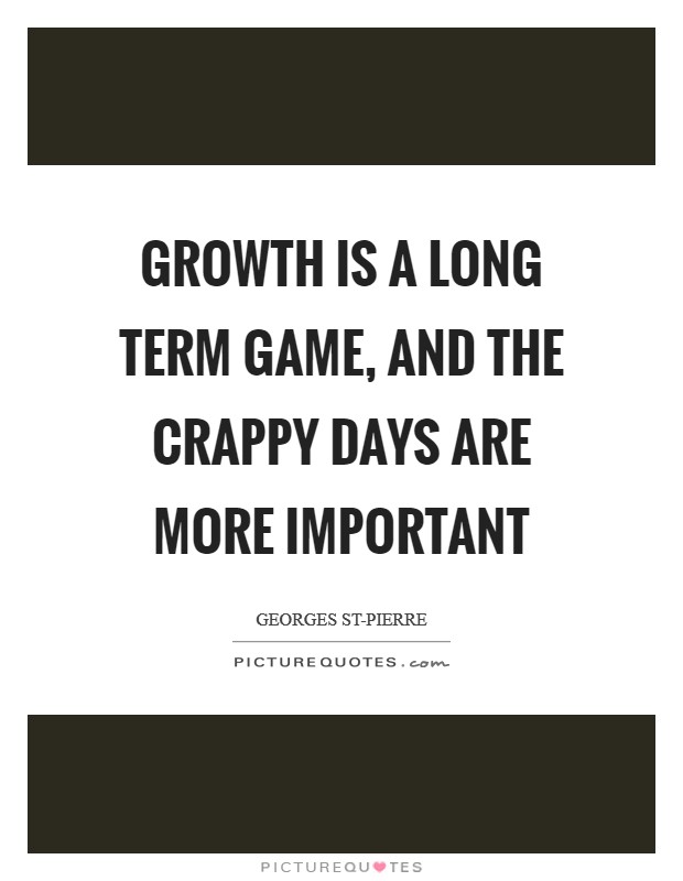Growth is a long term game, and the crappy days are more important Picture Quote #1
