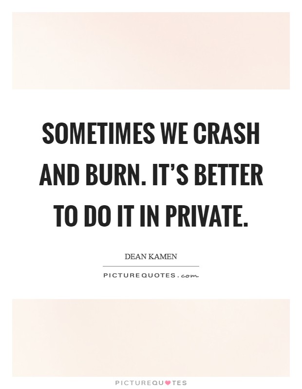 Sometimes we crash and burn. It's better to do it in private. Picture Quote #1