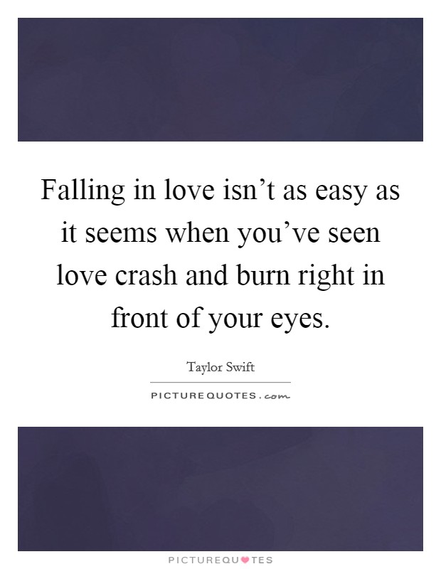 Falling in love isn't as easy as it seems when you've seen love crash and burn right in front of your eyes. Picture Quote #1