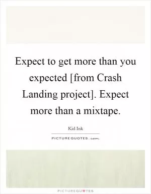 Expect to get more than you expected [from Crash Landing project]. Expect more than a mixtape Picture Quote #1