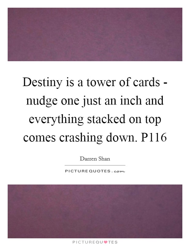 Destiny is a tower of cards - nudge one just an inch and everything stacked on top comes crashing down. P116 Picture Quote #1